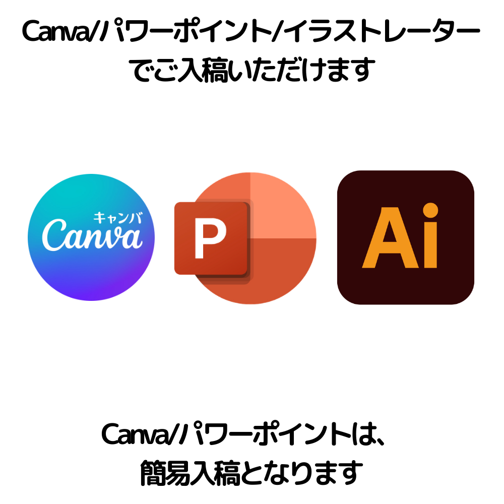 Canva/パワーポイント/イラストレーターでご入稿いただけます。Canva/パワーポイントは、簡易入稿となります。