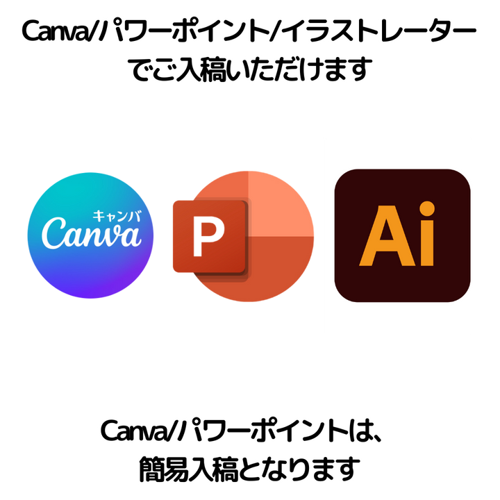 Canva/パワーポイント/イラストレーターでご入稿いただけます。Canva/パワーポイントは簡易入稿となります。